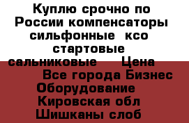 Куплю срочно по России компенсаторы сильфонные, ксо, стартовые, сальниковые,  › Цена ­ 80 000 - Все города Бизнес » Оборудование   . Кировская обл.,Шишканы слоб.